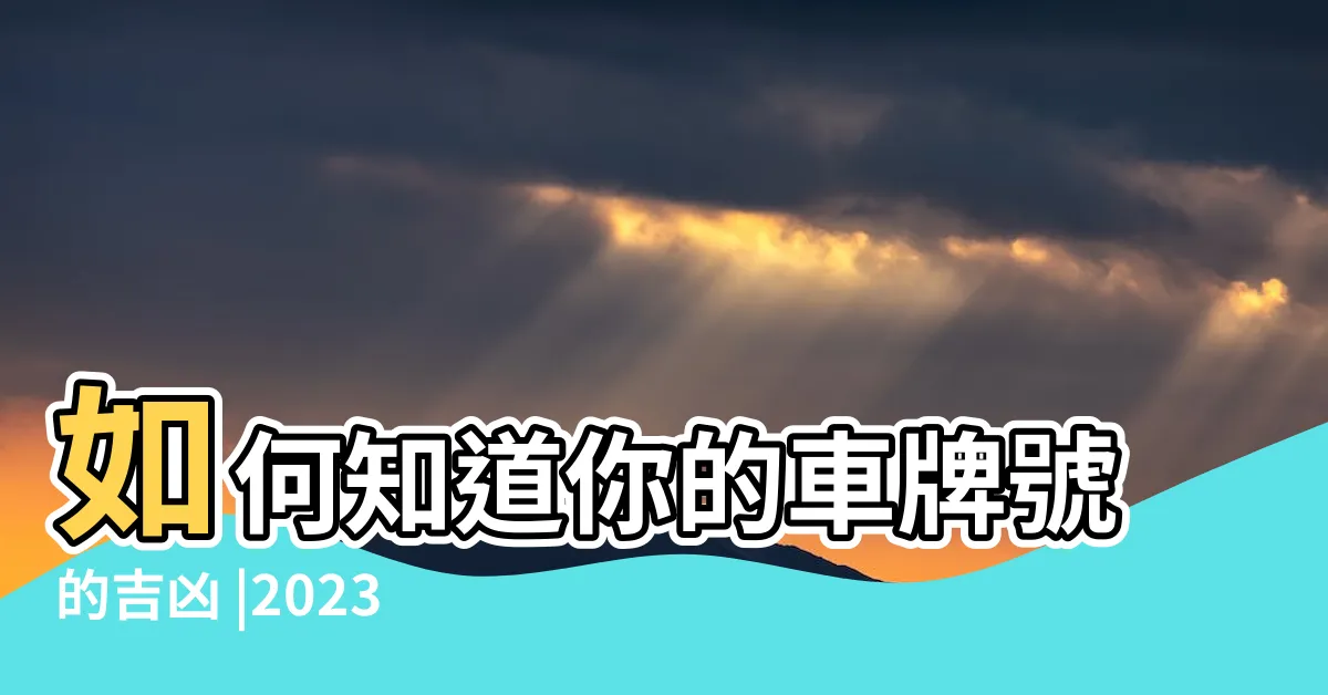 【車牌吉凶2023】如何知道你的車牌號的吉凶 |2023年車牌號風水必知 |車牌號碼2023吉凶測試 |