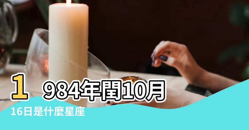 1984年閏10月16日是什麼星座 |農曆1984年潤10月16日出生的是什麼星座 |我是什麼星座的 |【1984年閏十月16是什麼星座】