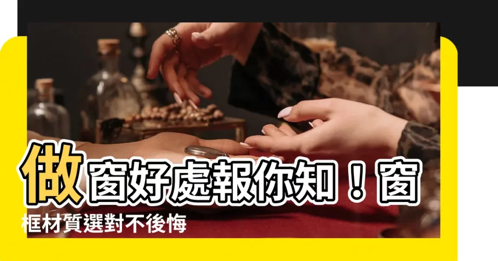 【做窗】做窗好處報你知!窗框材質選對不後悔