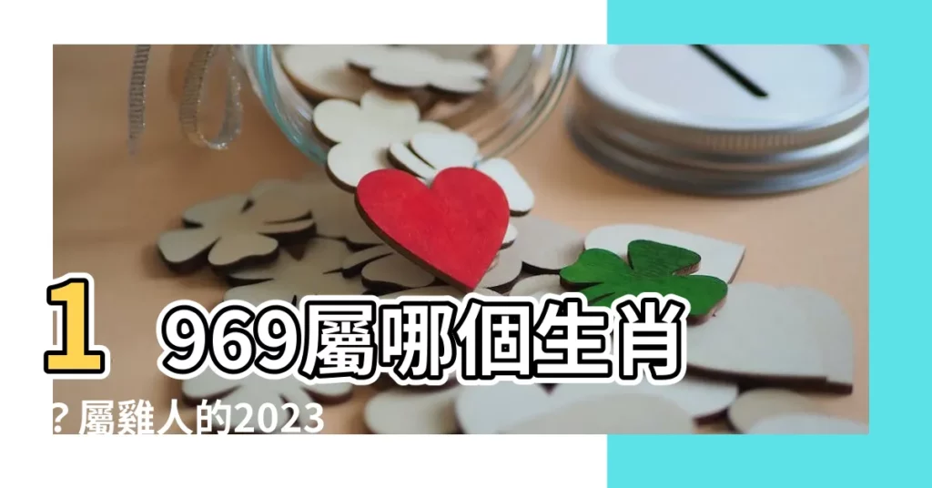 【1969 是什麼生肖】1969屬哪個生肖？屬雞人的2023年運勢全解析！