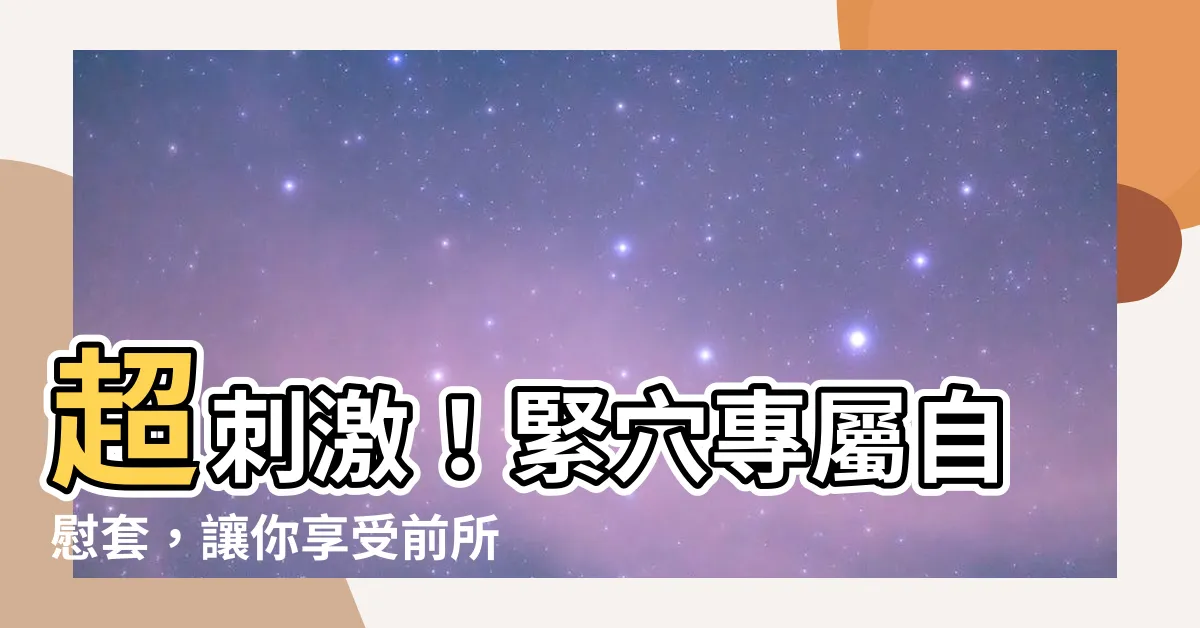 【緊穴】超刺激！緊穴專屬自慰套，讓你享受前所未有的快感