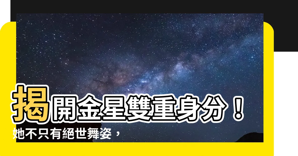 【金星】揭開金星雙重身分！她不只有絕世舞姿，更有這些不為人知的故事