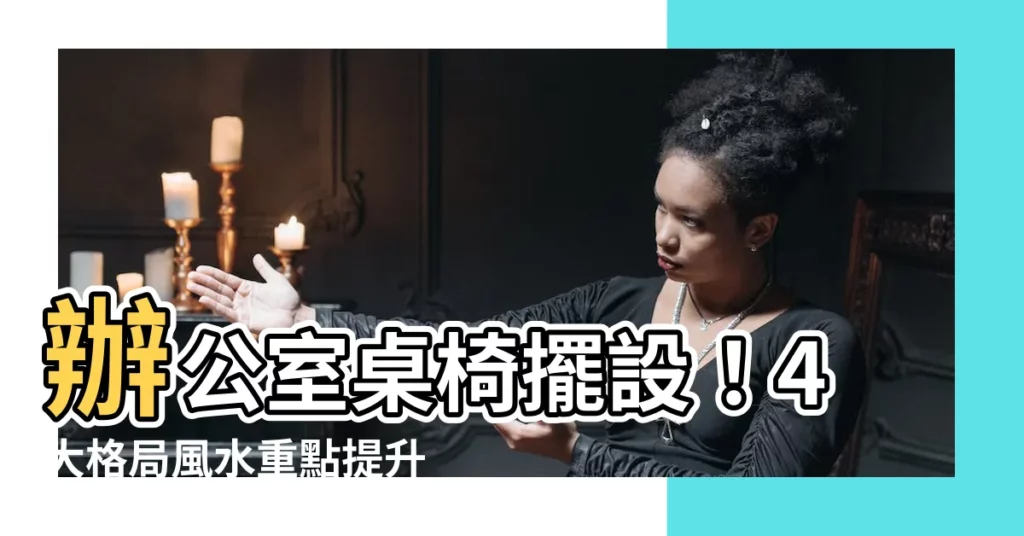 【辦公室桌椅擺設】辦公室桌椅擺設！4大格局風水重點提升運勢