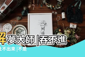 【夢到突然吞了一個東西下去】解夢大師 |吞不進去吐不出來 |不是發橫財就是快升職 |