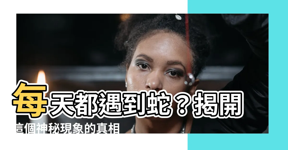 【常常遇到蛇】每天都遇到蛇？揭開這個神秘現象的真相！