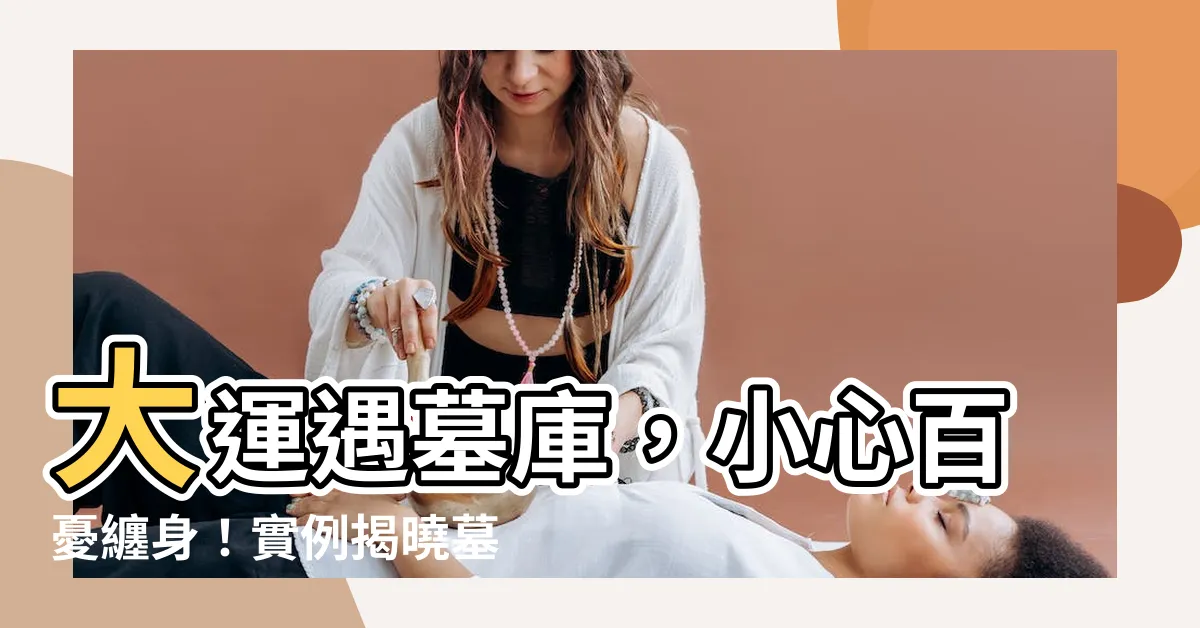 【大運 墓】大運遇墓庫，小心百憂纏身！實例揭曉墓庫運的兇險
