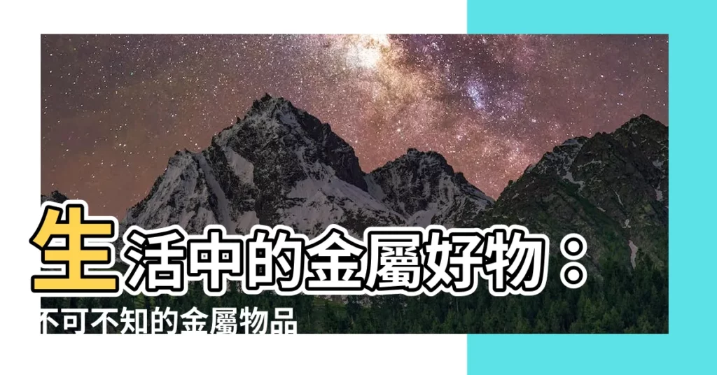 【金屬物品有哪些】生活中的金屬好物：不可不知的金屬物品大集合！