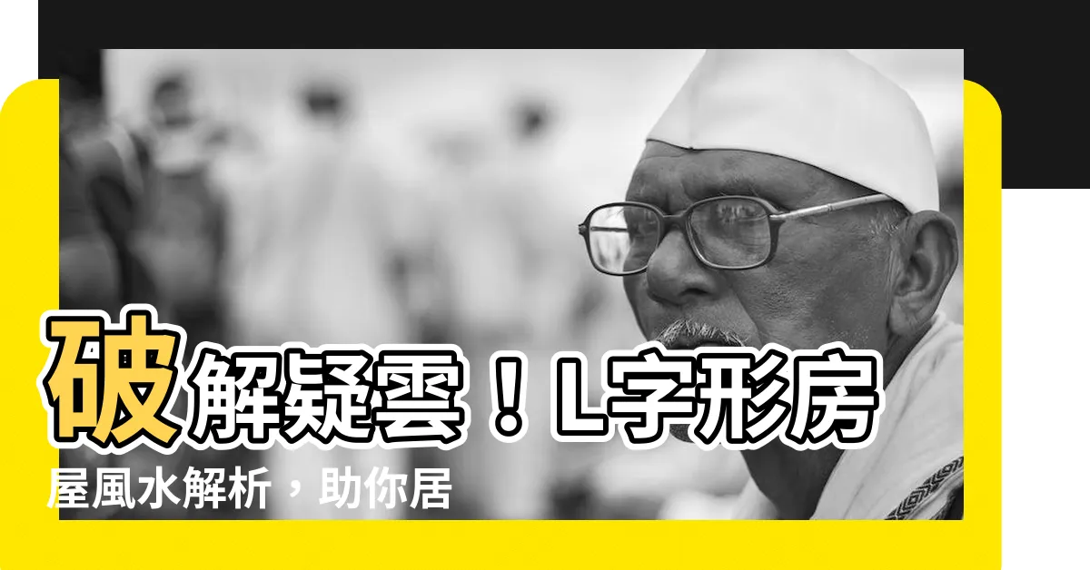 【l字 家 風水】破解疑雲！L字形房屋風水解析，助你居安樂業