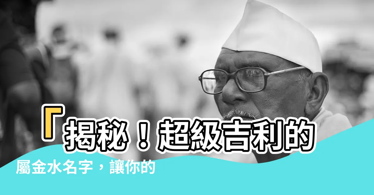 【屬金水的名字】「揭秘！超級吉利的屬金水名字，讓你的男孩獲得無窮運勢！」