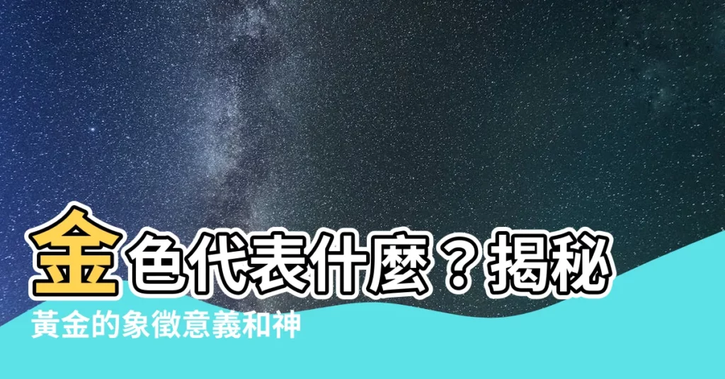 【金色代表什麼】金色代表什麼？揭秘黃金的象徵意義和神秘能量