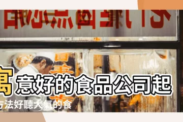 【寓意很好但少見的公司名字】寓意好的食品公司起名方法好聽大氣的食品公司名字大全集 |有創意的公司名字大全 |冷門但有寓意的公司名字 |