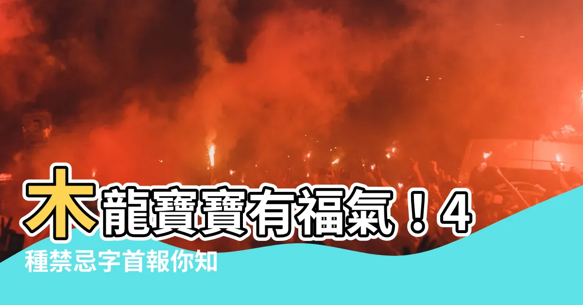 【木龍寶寶】木龍寶寶有福氣！4種禁忌字首報你知