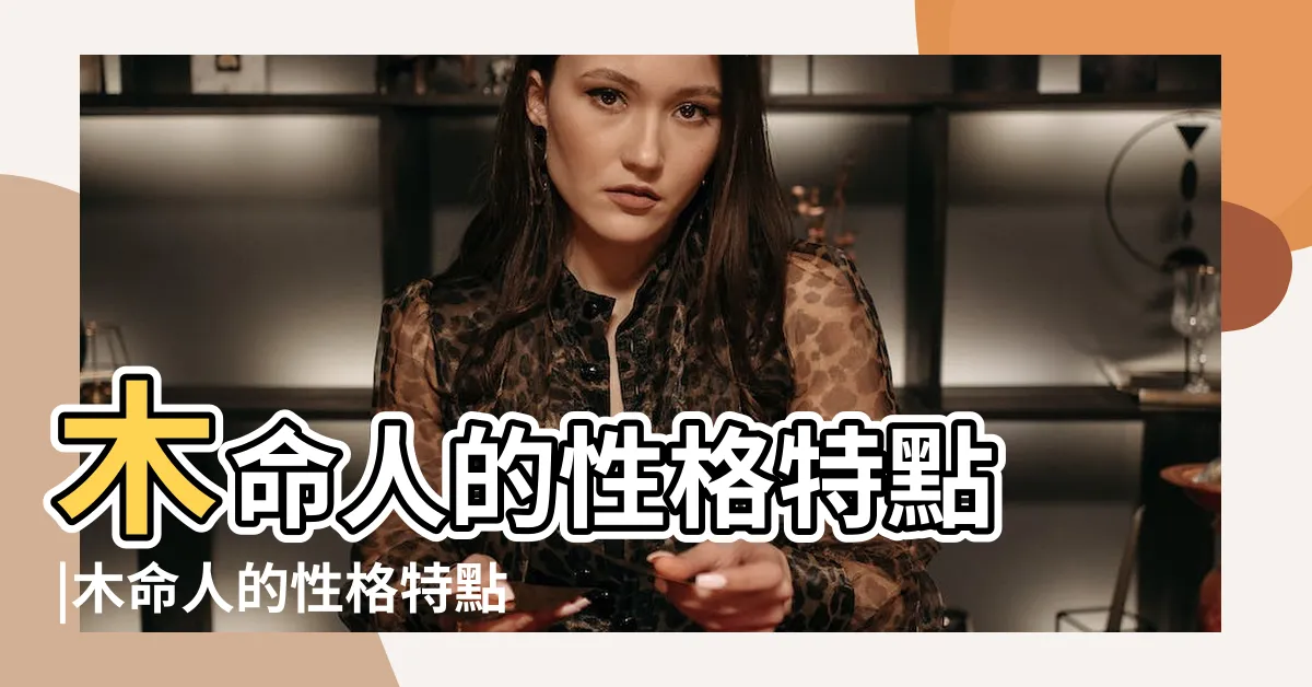 【木命人性格】木命人的性格特點 |木命人的性格特點 |