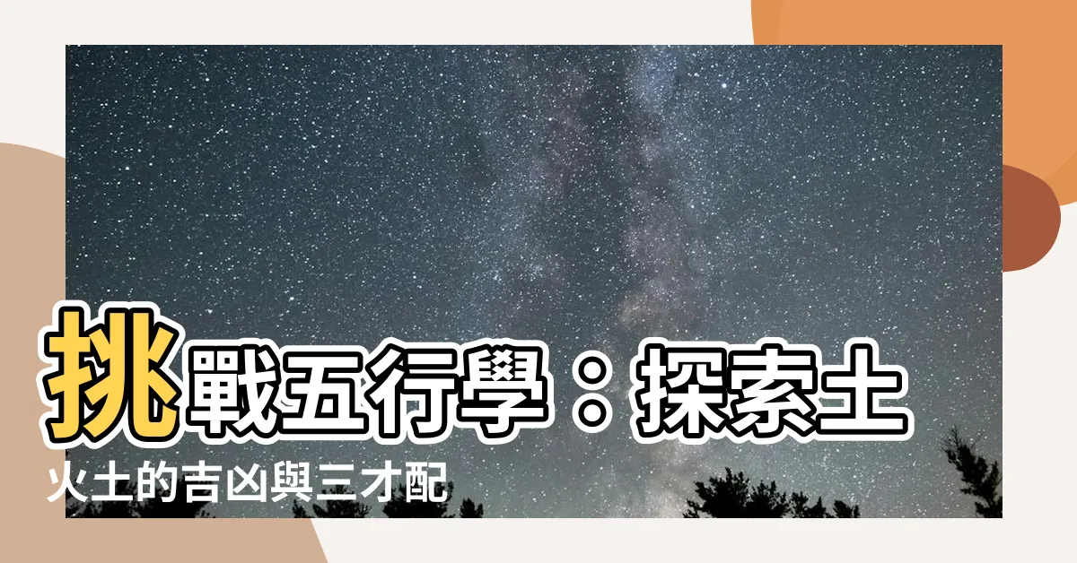 【土火土】挑戰五行學：探索土火土的吉凶與三才配置