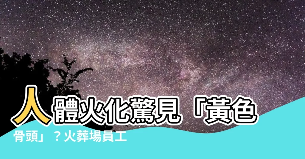 【火化骨頭顏色黃色】人體火化驚見「黃色骨頭」？火葬場員工道破健康玄機！