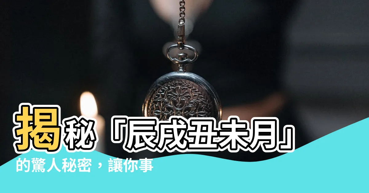 【辰戌醜未月】揭秘「辰戌醜未月」的驚人秘密，讓你事半功倍！