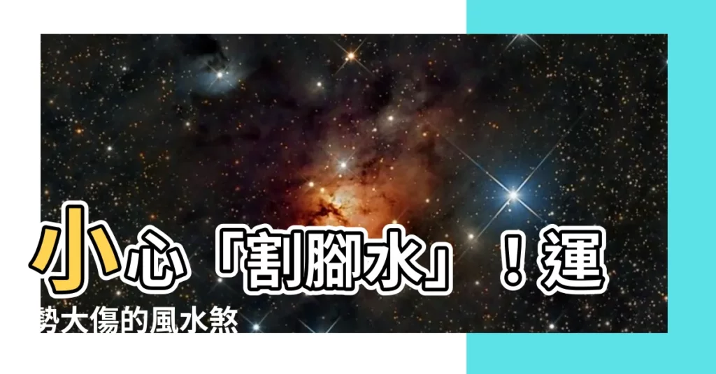 【割腳水】小心「割腳水」！運勢大傷的風水煞