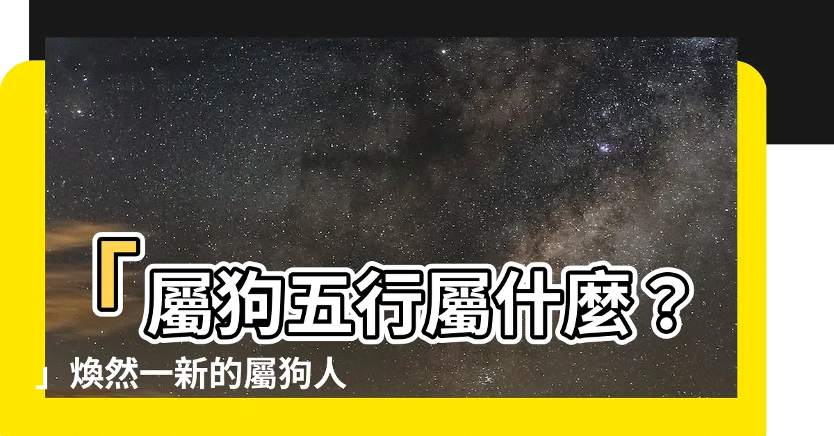 【屬狗五行屬什麼】「屬狗五行屬什麼？」煥然一新的屬狗人性格與命運解析!