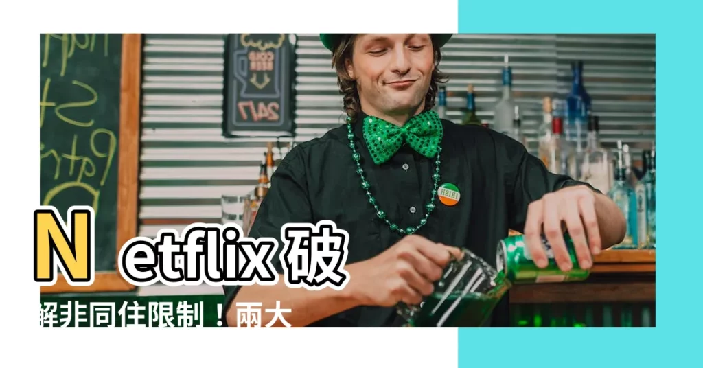 【netflix 破解非同住】Netflix 破解非同住限制！兩大法寶輕鬆搞定