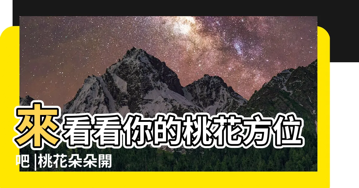 【桃花方位】來看看你的桃花方位吧 |桃花朵朵開 |招桃花旺人緣2023攻略 |