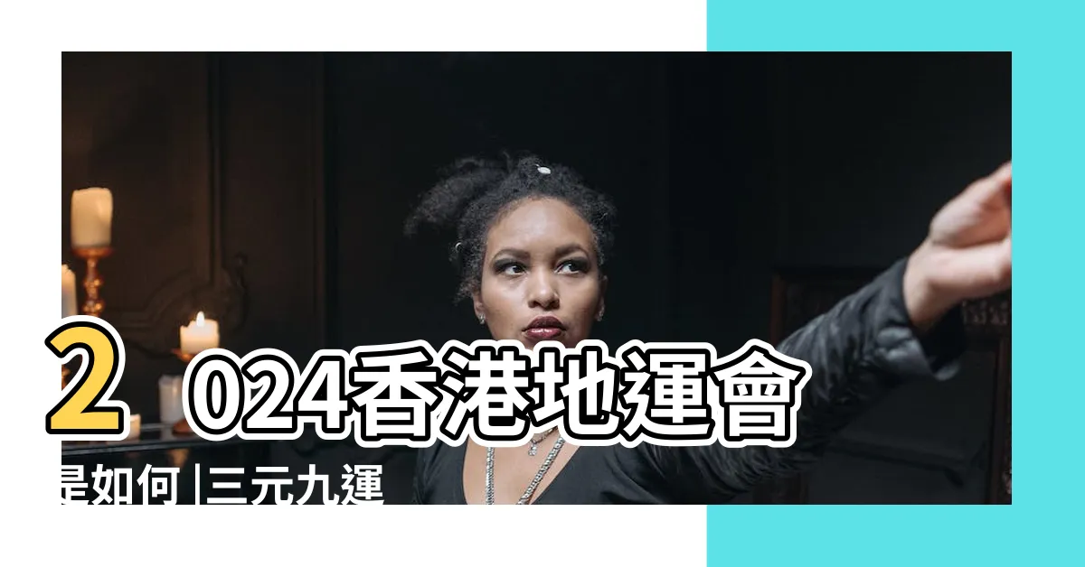 【香港 地運】2024香港地運會是如何 |三元九運係咩 |家居風水又有甚麼要注意 |