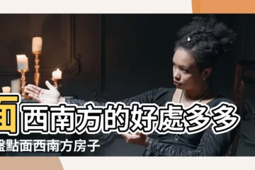 【面西南的房子】面西南方的好處多多？盤點面西南方房子的好與壞
