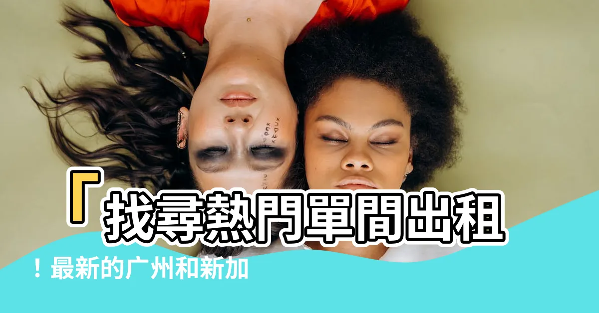 【單間出租】「找尋熱門單間出租！最新的廣州和新加坡房價一網打盡！」