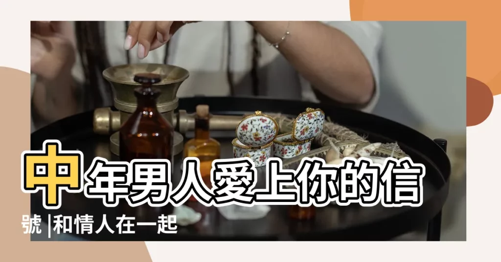 中年男人愛上你的信號 |和情人在一起後 |男人找有情人的心理分析 |【中年男人有情人的感覺】