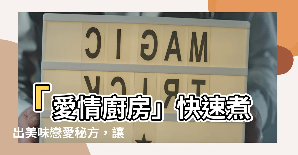 【愛情廚房】「愛情廚房」快速煮出美味戀愛秘方，讓你的愛情滋味更深！