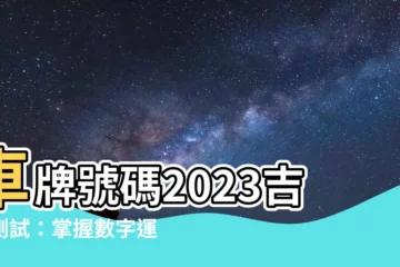 【車牌號碼2023】車牌號碼2023吉凶測試：掌握數字運勢，旺財增運！
