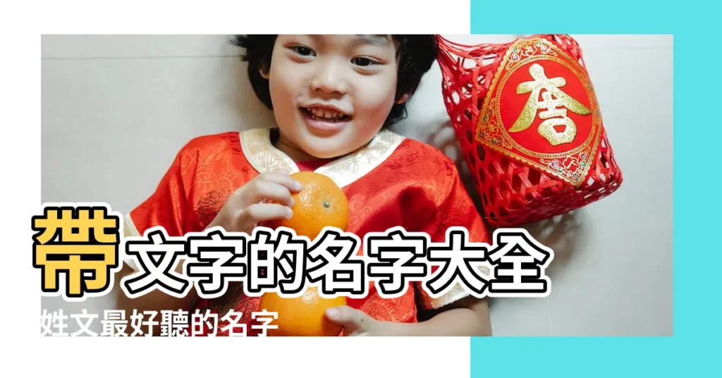 帶文字的名字大全 |姓文最好聽的名字 |文字起名搭配什麼字 |【文加什麼字取名字好聽】