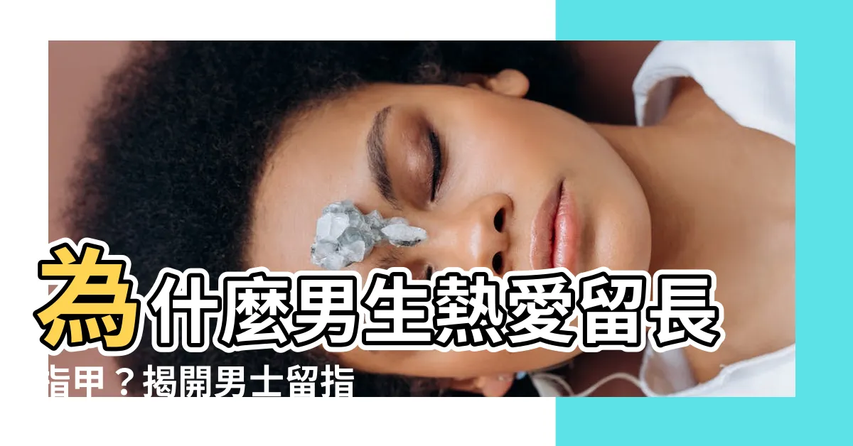 【男生留指甲】為什麼男生熱愛留長指甲？揭開男士留指甲的神秘心理