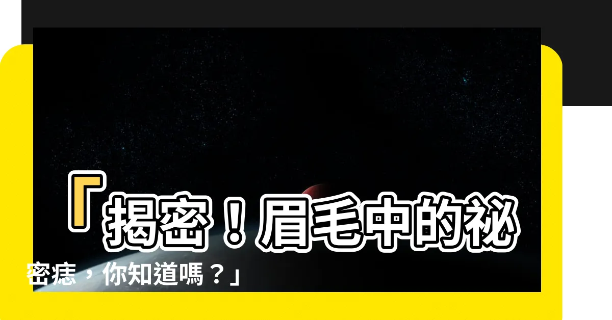 【眉毛中有痣】「揭密！眉毛中的秘密痣，你知道嗎？」