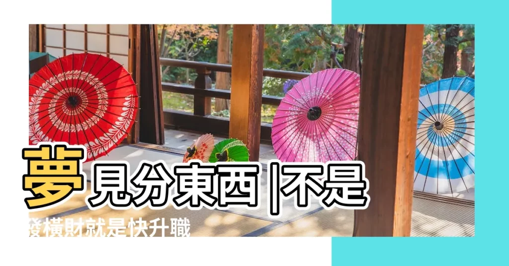 夢見分東西 |不是發橫財就是快升職 |夢到這19個情景 |【夢見分東西沒給我】