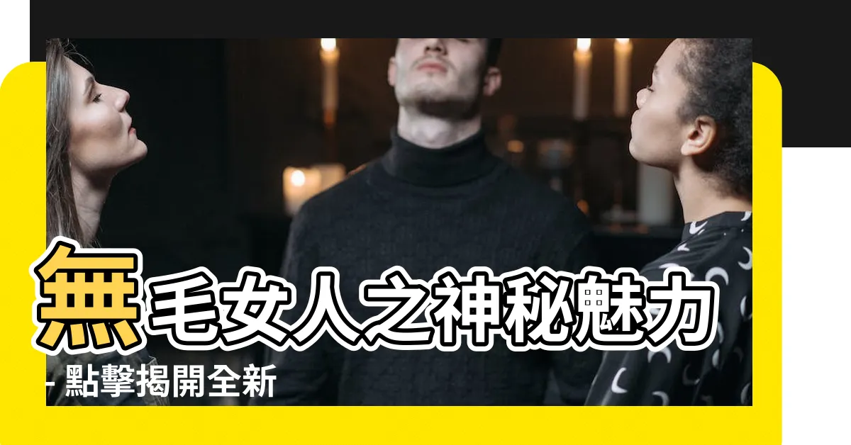【無毛女人】無毛女人之神秘魅力 - 點擊揭開全新世界！