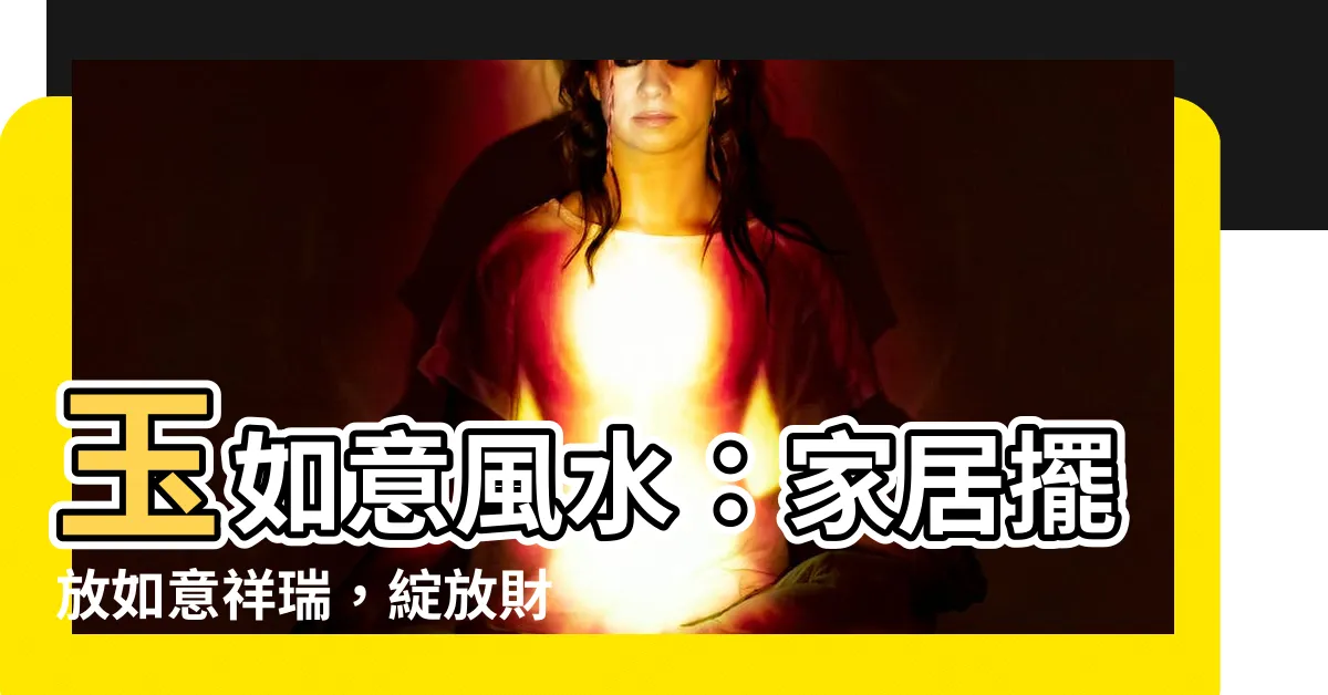 【玉如意風水】玉如意風水：家居擺放如意祥瑞，綻放財運福氣