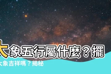 【大象五行屬什麼】大象五行屬什麼？擺放大象吉祥嗎？揭秘屬性擺放禁忌！