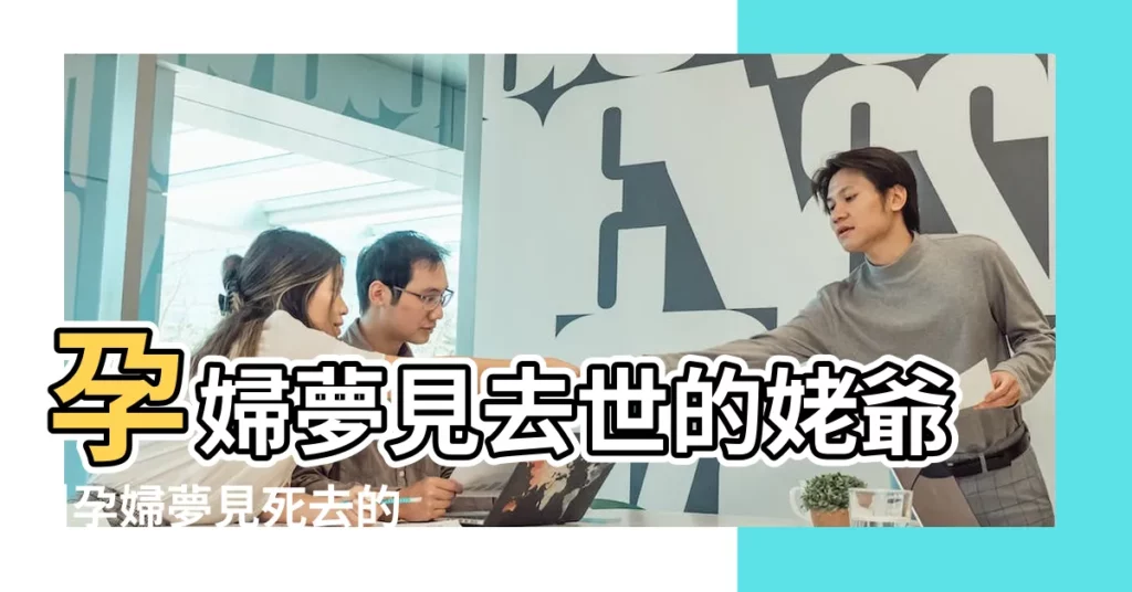 孕婦夢見去世的姥爺 |孕婦夢見死去的動物 |孕婦夢見死去的外公周公解夢 |【孕婦夢見過世的姥爺】