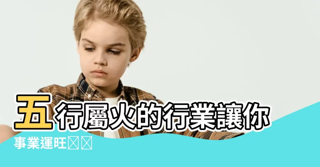 【五行屬火的行業】五行屬火的行業讓你事業運旺​​