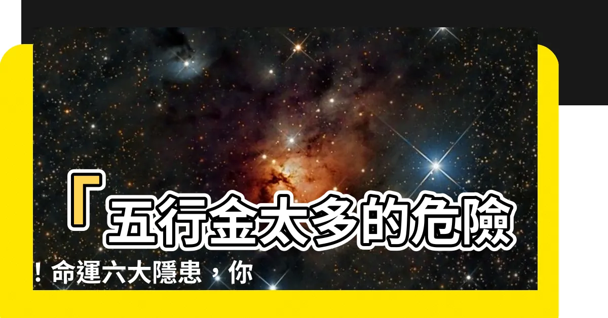 【五行金太多】「五行金太多的危險！命運六大隱患，你絕對不能忽視！」