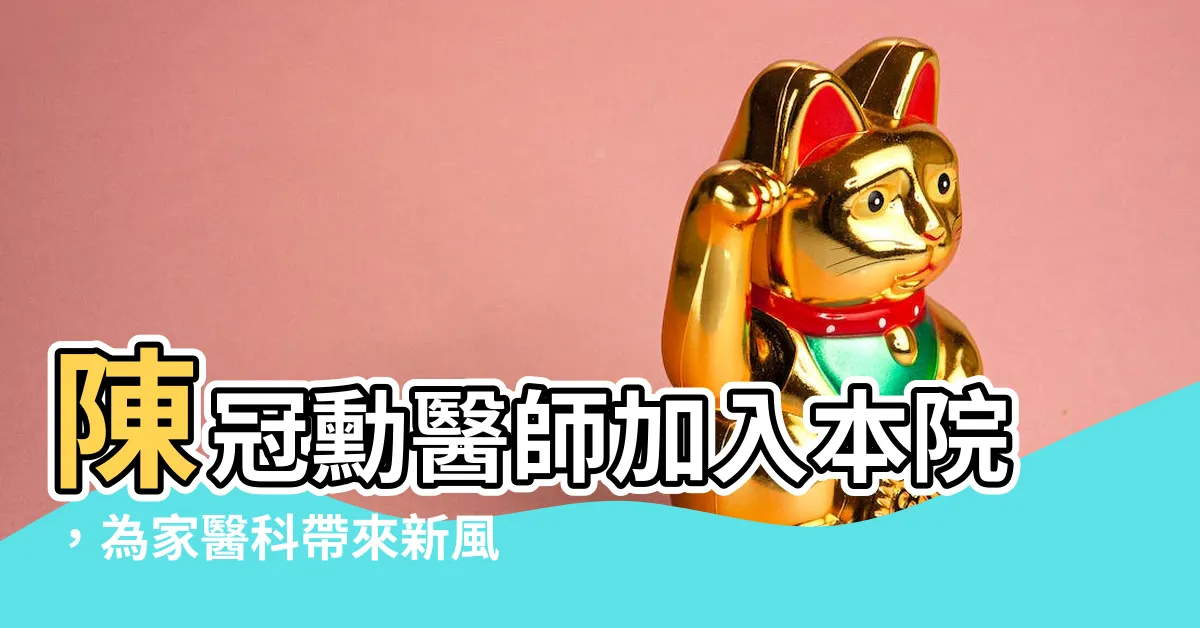 【陳冠勳醫師】陳冠勳醫師加入本院，為家醫科帶來新風采！