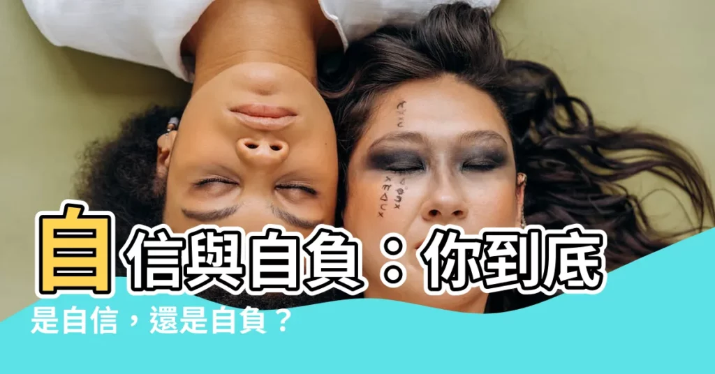 【自負 自信】自信與自負：你到底是自信，還是自負？