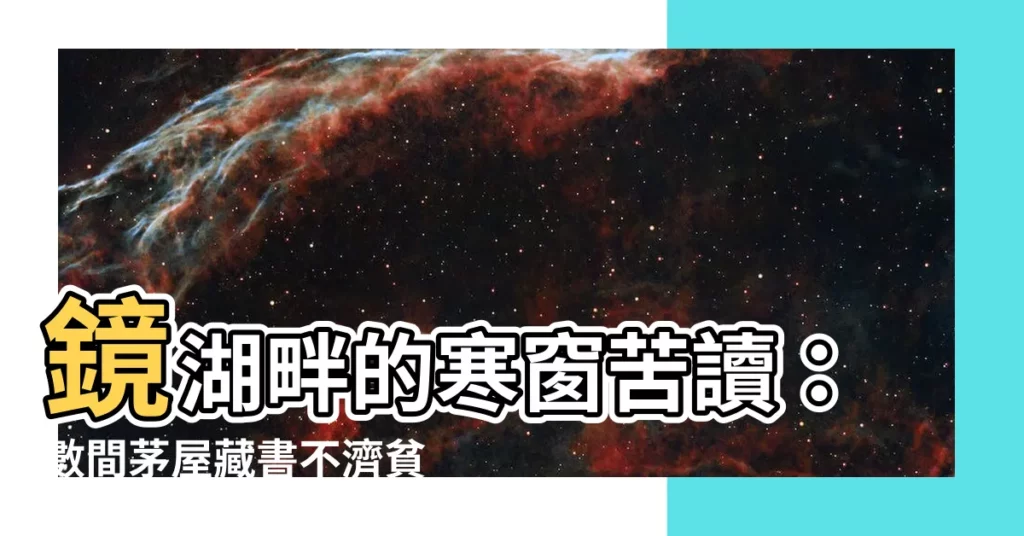 【數間茅屋鏡湖濱】鏡湖畔的寒窗苦讀：數間茅屋藏書不濟貧