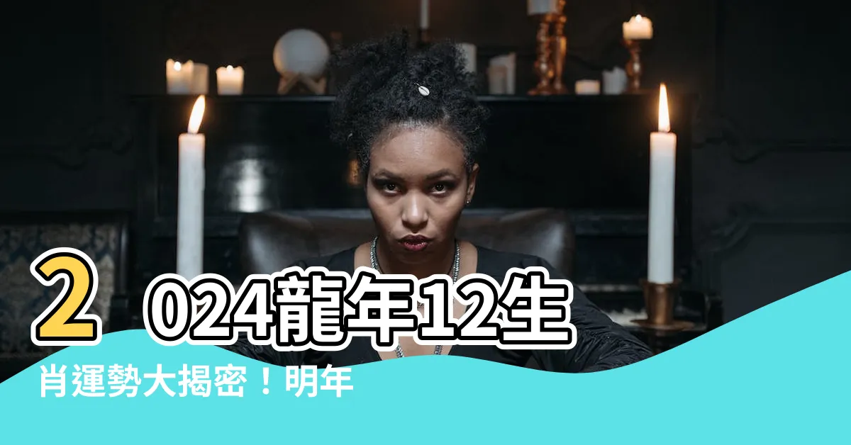 【明年 龍年】2024龍年12生肖運勢大揭密！明年屬龍你的命運如何？