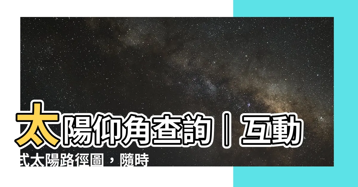 【太陽仰角查詢】太陽仰角查詢｜互動式太陽路徑圖，隨時隨地尋找太陽