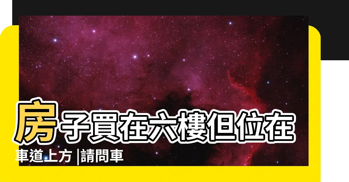 【車道上的房子6樓】房子買在六樓但位在車道上方 |請問車道上的風水 |別人很信 |