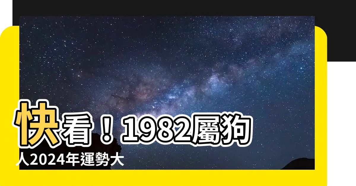 【1982屬狗運勢】快看！1982屬狗人2024年運勢大揭秘，讓你趨吉避兇！