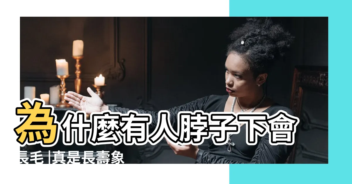 【脖子長毛命理】為什麼有人脖子下會長毛 |真是長壽象徵嗎 |真是長壽象徵嗎 |