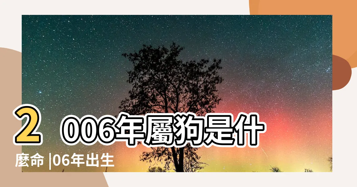 【2006年五行屬什麼】2006年屬狗是什麼命 |06年出生五行屬什麼 |2006年屬狗的是什麼命五行屬什麼 |