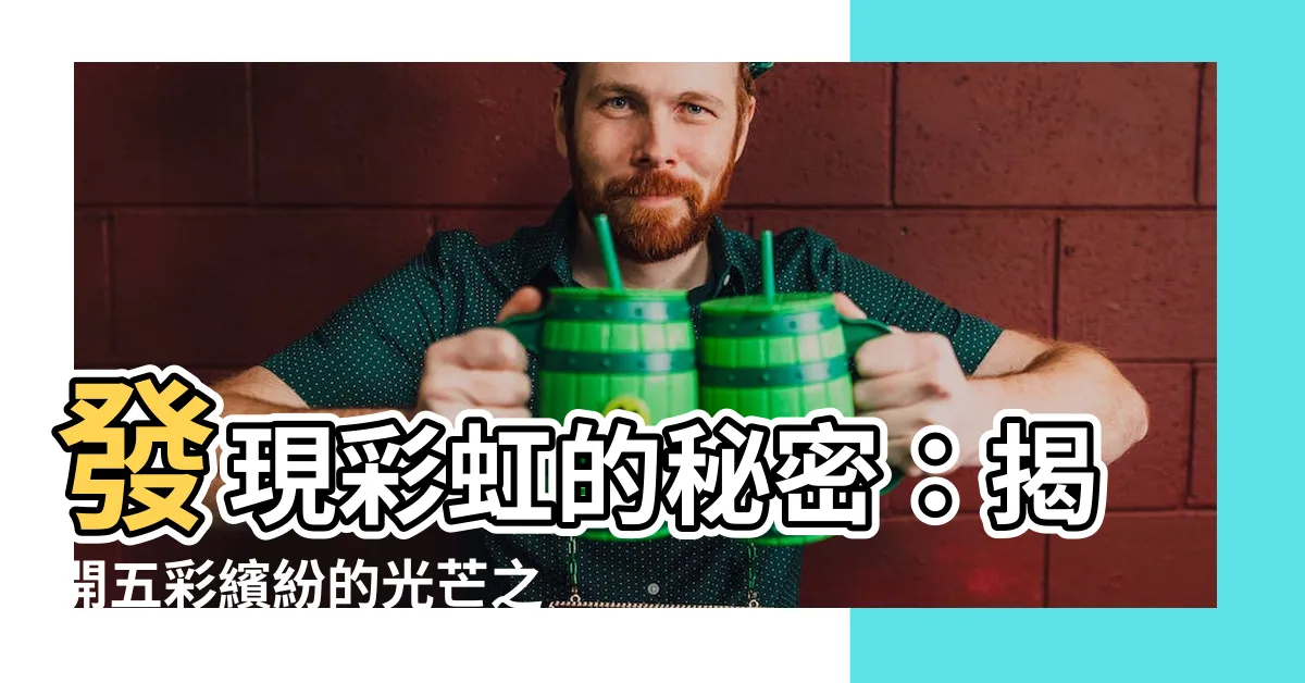 【彩虹】發現彩虹的秘密：揭開五彩繽紛的光芒之謎